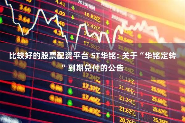 比较好的股票配资平台 ST华铭: 关于“华铭定转”到期兑付的公告