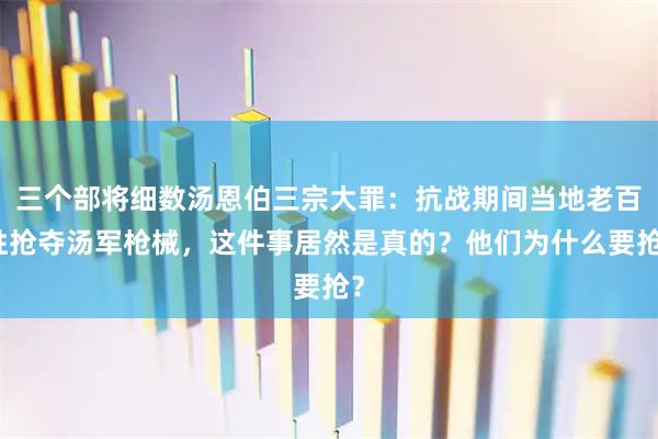三个部将细数汤恩伯三宗大罪：抗战期间当地老百姓抢夺汤军枪械，这件事居然是真的？他们为什么要抢？