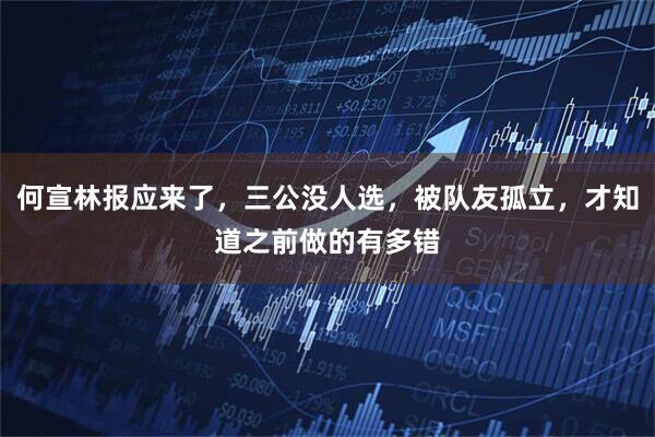 何宣林报应来了，三公没人选，被队友孤立，才知道之前做的有多错