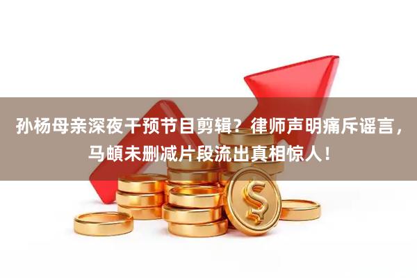孙杨母亲深夜干预节目剪辑？律师声明痛斥谣言，马頔未删减片段流出真相惊人！