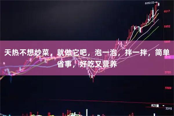 天热不想炒菜，就做它吧，泡一泡，拌一拌，简单省事，好吃又营养