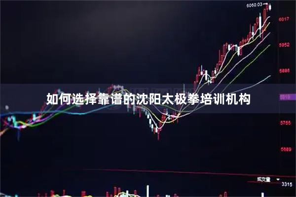 如何选择靠谱的沈阳太极拳培训机构